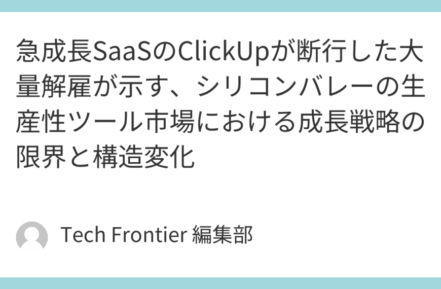 急成長SaaSのClickUpが断行した大量解雇が示す、シリコンバレーの生産性ツール市場における成長戦略の限界と構造変化