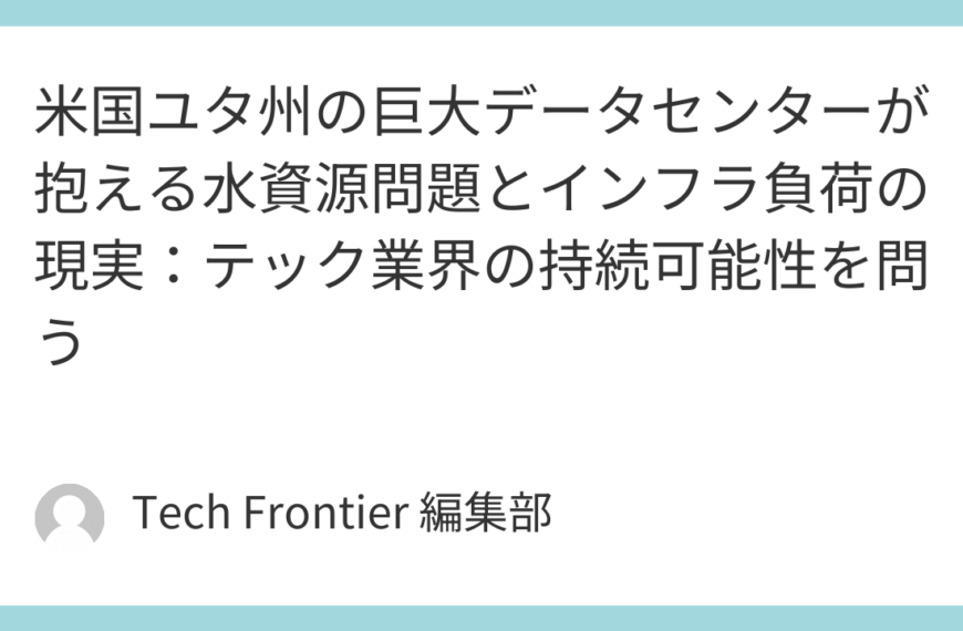 米国ユタ州の巨大データセンターが抱える水資源問題とインフラ負荷の現実：テック業界の持続可能性を問う