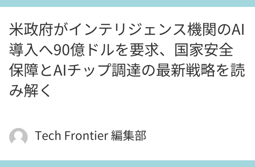 米政府がインテリジェンス機関のAI導入へ90億ドルを要求、国家安全保障とAIチップ調達の最新戦略を読み解く