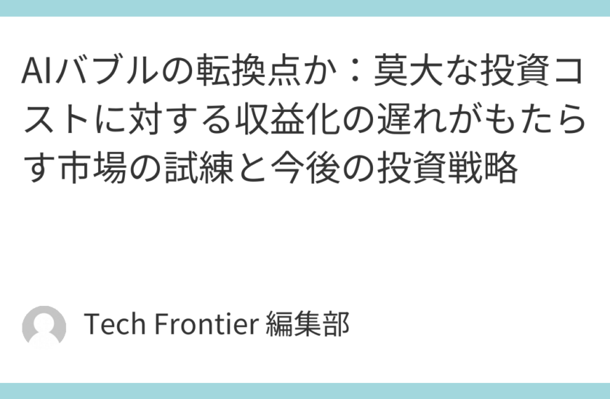 AIバブルの転換点か：莫大な投資コストに対する収益化の遅れがもたらす市場の試練と今後の投資戦略