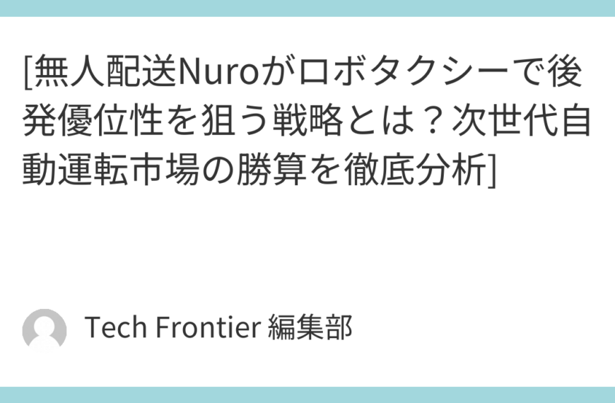[無人配送Nuroがロボタクシーで後発優位性を狙う戦略とは？次世代自動運転市場の勝算を徹底分析]