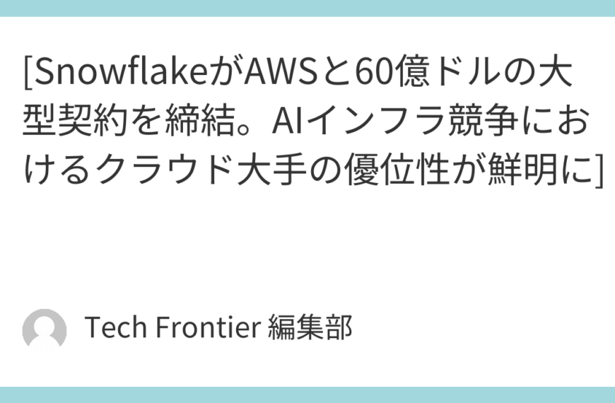 [SnowflakeがAWSと60億ドルの大型契約を締結。AIインフラ競争におけるクラウド大手の優位性が鮮明に]