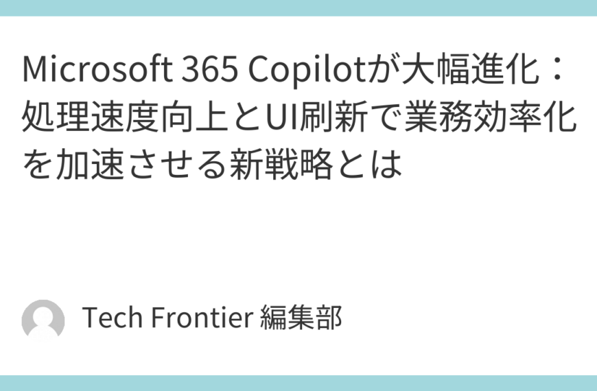 Microsoft 365 Copilotが大幅進化：処理速度向上とUI刷新で業務効率化を加速させる新戦略とは