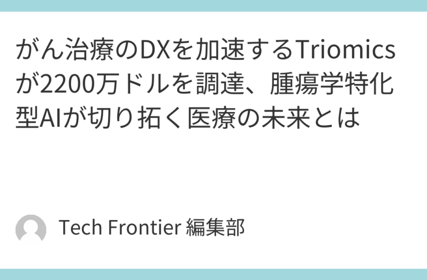 がん治療のDXを加速するTriomicsが2200万ドルを調達、腫瘍学特化型AIが切り拓く医療の未来とは