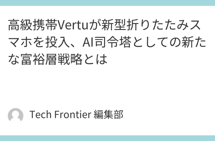 高級携帯Vertuが新型折りたたみスマホを投入、AI司令塔としての新たな富裕層戦略とは