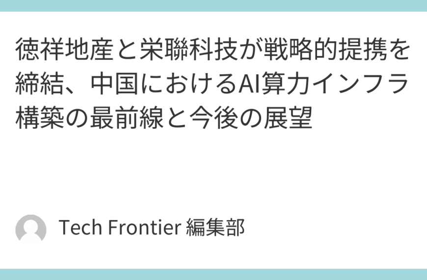徳祥地産と栄聯科技が戦略的提携を締結、中国におけるAI算力インフラ構築の最前線と今後の展望