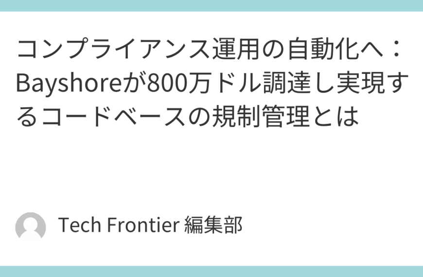 コンプライアンス運用の自動化へ：Bayshoreが800万ドル調達し実現するコードベースの規制管理とは
