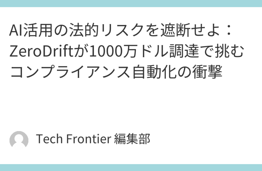 AI活用の法的リスクを遮断せよ：ZeroDriftが1000万ドル調達で挑むコンプライアンス自動化の衝撃