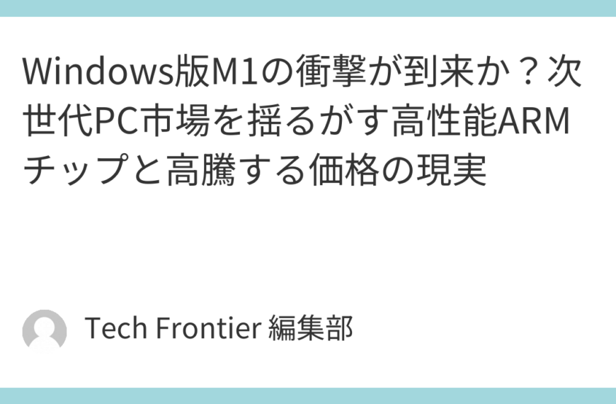 Windows版M1の衝撃が到来か？次世代PC市場を揺るがす高性能ARMチップと高騰する価格の現実