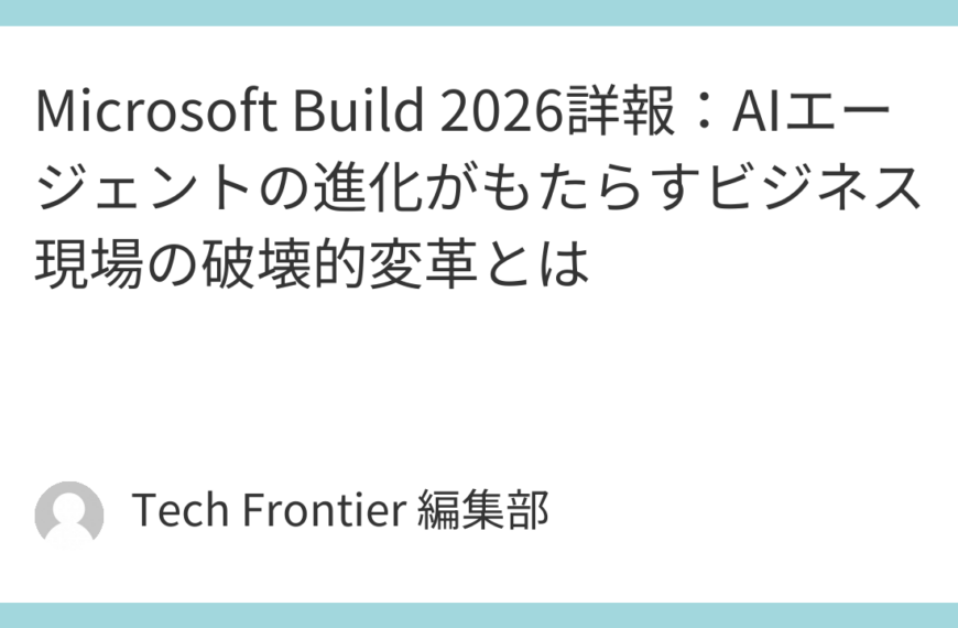 Microsoft Build 2026詳報：AIエージェントの進化がもたらすビジネス現場の破壊的変革とは
