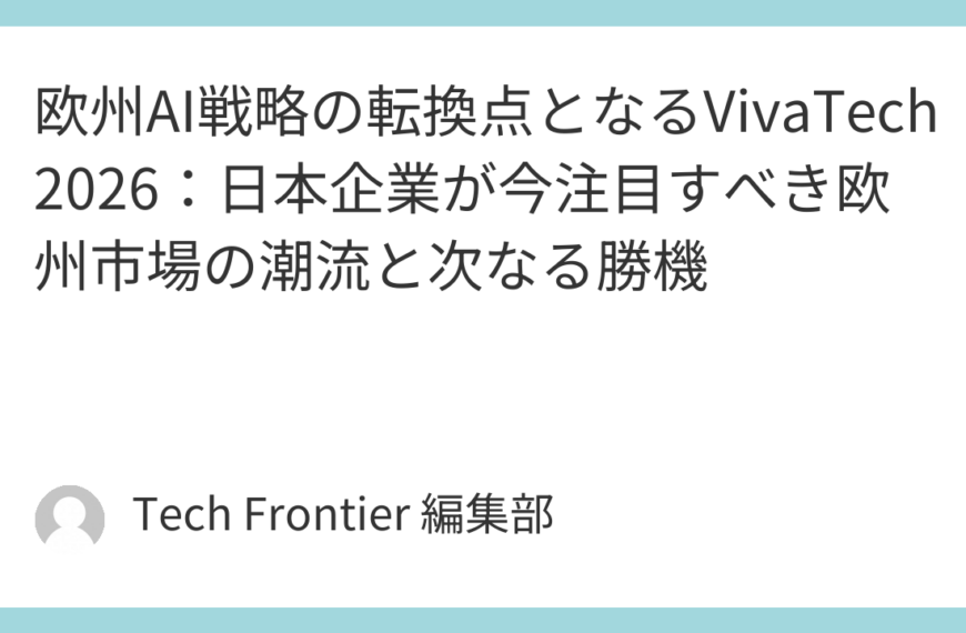 欧州AI戦略の転換点となるVivaTech 2026：日本企業が今注目すべき欧州市場の潮流と次なる勝機