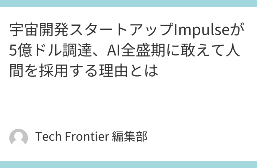 宇宙開発スタートアップImpulseが5億ドル調達、AI全盛期に敢えて人間を採用する理由とは