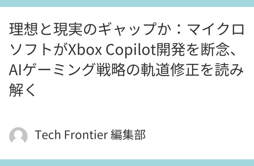 理想と現実のギャップか：マイクロソフトがXbox Copilot開発を断念、AIゲーミング戦略の軌道修正を読み解く