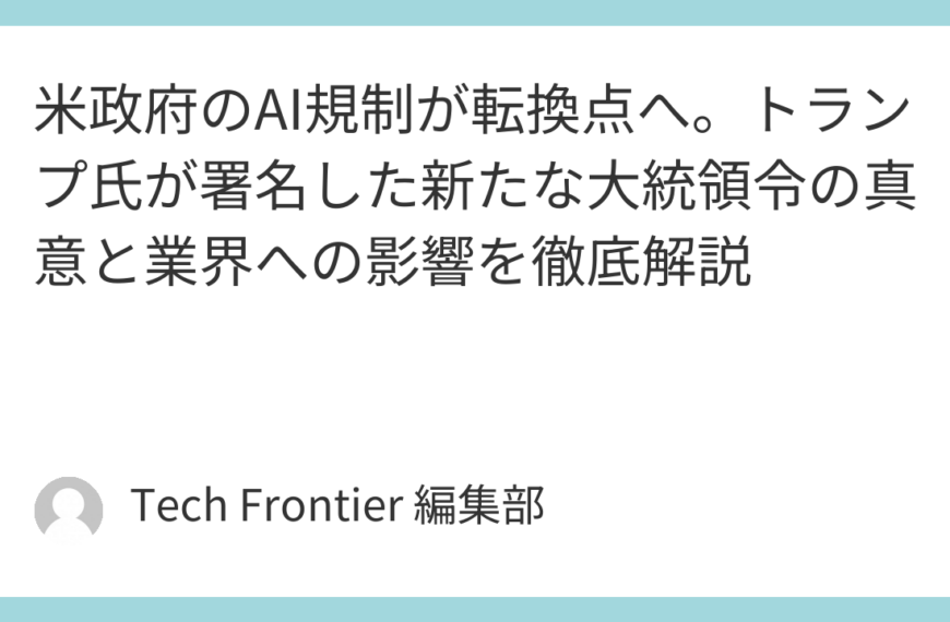 米政府のAI規制が転換点へ。トランプ氏が署名した新たな大統領令の真意と業界への影響を徹底解説