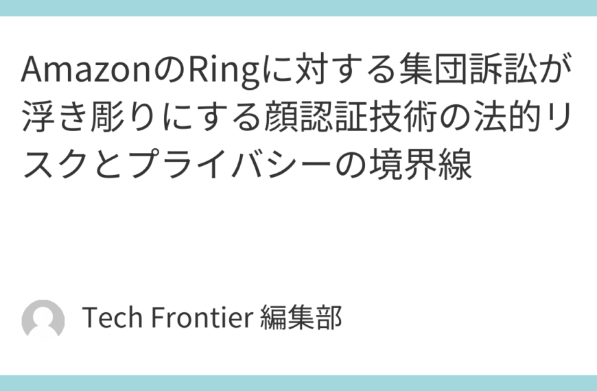 AmazonのRingに対する集団訴訟が浮き彫りにする顔認証技術の法的リスクとプライバシーの境界線