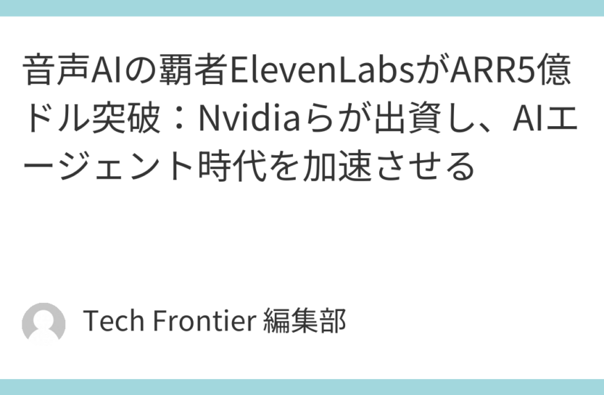 音声AIの覇者ElevenLabsがARR5億ドル突破：Nvidiaらが出資し、AIエージェント時代を加速させる